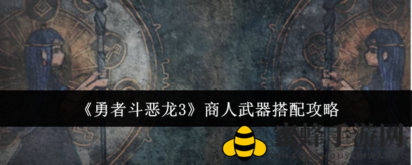 《勇者斗恶龙3》商人武器搭配详解