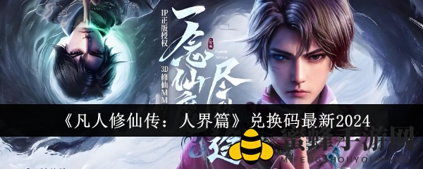 《凡人修仙传：人界篇》2024兑换凭证大揭秘，独家攻略助你轻松兑换！