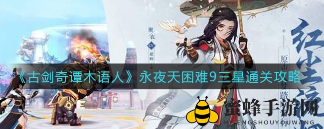 《古剑奇谭》通关攻略揭秘：永夜天难关三星阵容搭配与通关秘籍大揭秘