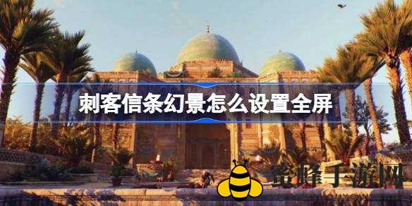 《刺客信条：幻景》全屏设置攻略：轻松进入全屏模式体验极致视觉盛宴