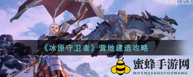 《冰原守卫者》营地搭建秘诀