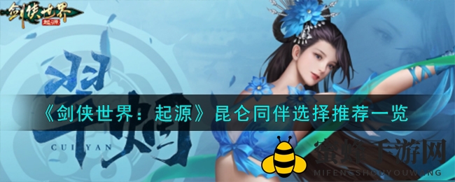 《剑侠世界：起源》昆仑同伴挑选攻略，解锁最强侠侣组合