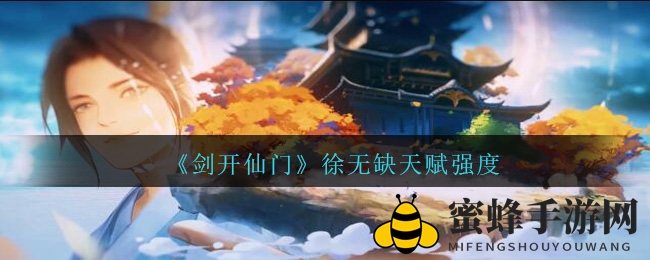 《剑开仙门》徐无缺天赋解析：神秘修仙者实力大揭秘