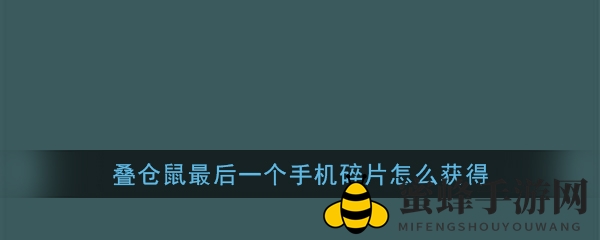破解手机碎片之谜：揭秘叠仓鼠最后碎片寻宝奇遇