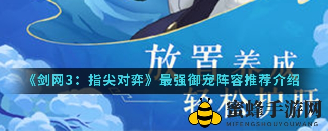 《剑网3：指尖对弈》手游御宠阵容攻略：打造无敌阵容，揭秘搭配精髓