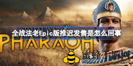 《全面战争：法老》Epic版延期，古埃及征程再等一年，玩家预购取消成焦点