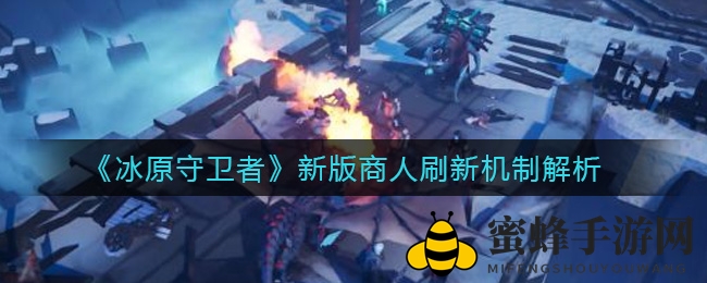 《冰原守卫者》商人刷新机制揭秘：限购升级，箱容量扩大，资源运用更合理