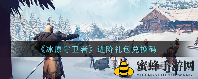 《冰原守卫者》进阶礼包兑换码大揭秘，畅享游戏乐趣攻略分享
