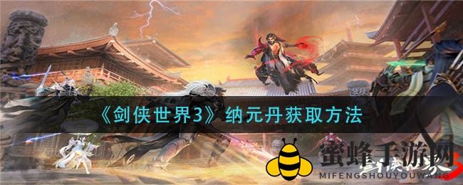 《剑侠世界3》纳元丹获取攻略：轻松升级，全解析大揭秘