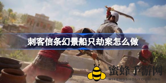 《刺客信条幻景》船只劫案攻略：轻松完成合约任务，惊险旅程等你来挑战