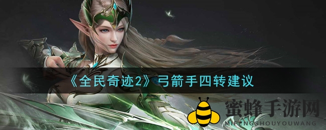 《全民奇迹2》弓箭手四转建议