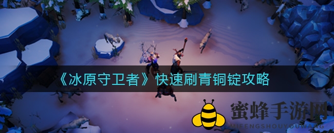 《冰原守卫者》快速刷青铜锭攻略