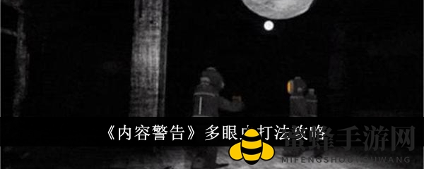 《内容警告》奇招揭秘：轻松制胜多眼虫攻略大放送