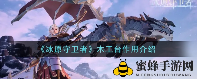 《冰原守卫者》揭秘：木工台作用与打造攻略深度解析
