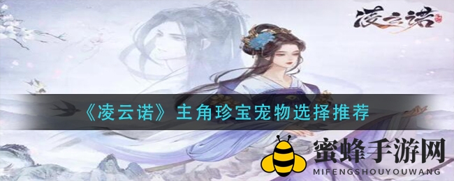 《凌云诺》主角珍宝宠物选择攻略大揭秘，玩家必看！