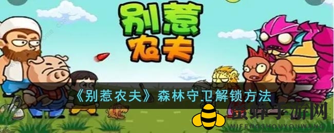 《别惹农夫》熊大熊二加盟，解锁森林守卫新技能攻略