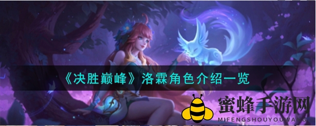 《决胜巅峰》洛霖角色技能深度解析：独特技能组合助力玩家制胜巅峰