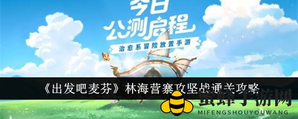 《出发吧麦芬》林海营寨攻坚战攻略：揭秘胜利秘诀，轻松通关挑战