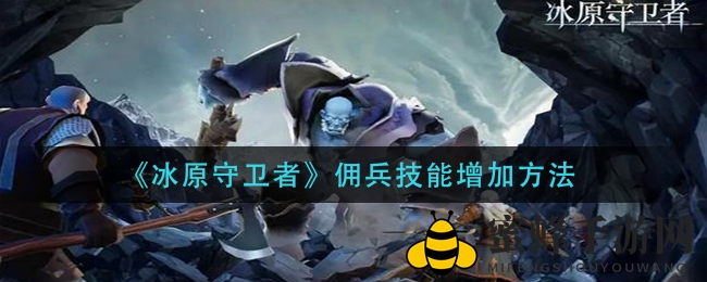 揭秘《冰原守卫者》雇佣兵技能提升秘诀