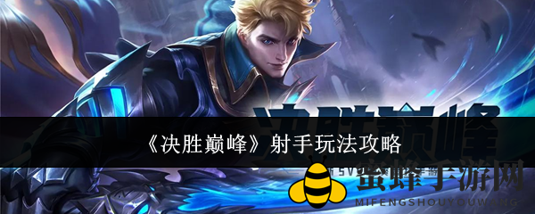 《决战之巅》射手英雄攻略：揭秘操作奥秘，掌握战场输出制胜之道