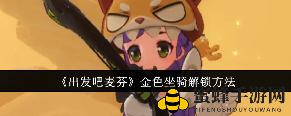 《出发吧麦芬》金坐骑解锁攻略：40级开启宝库，多种途径轻松驾驭炫酷战车