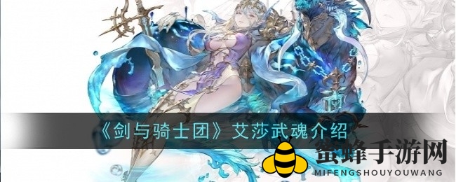 深海女王变身！《剑与骑士团》艾莎SSR水属性武器解析揭秘