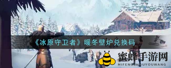 《冰原守卫者》暖冬壁炉兑换码