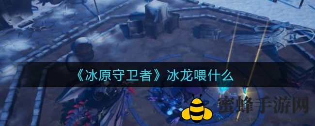 《冰原守卫者》揭秘：冰龙美食攻略，养龙不再难！