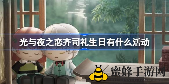 《光与夜之恋》齐司礼生日庆典：寻旧忆、庆生互动、新篇章开启