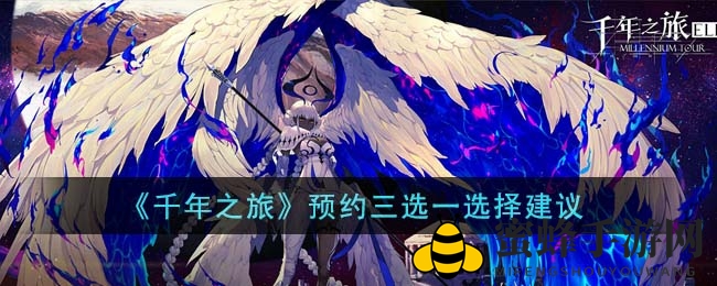 《千年之旅》新手玩家必看：预约三选一，如何慧眼识珠？