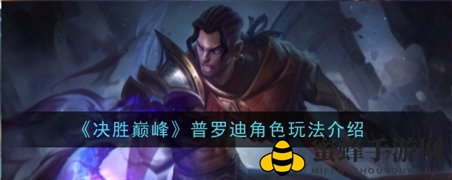《决胜巅峰》普罗迪深度解析：技能详解与实战攻略，助你巅峰对决