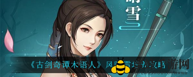 《古剑奇谭木语人》风晴雪养成攻略：揭秘输出与奶量双提升技巧