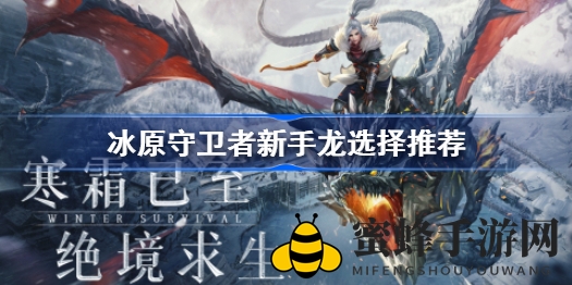 《冰原守卫者》新手玩家必看：揭秘最适合萌新的龙族选择