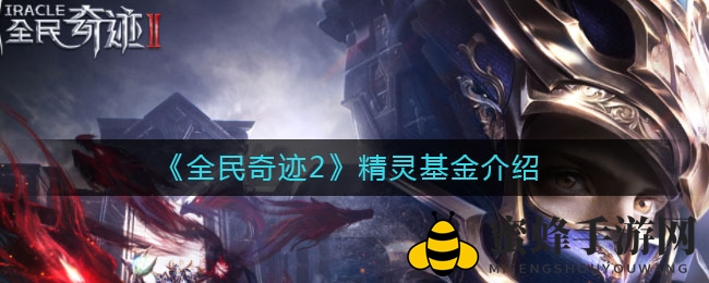 《全民奇迹2》精灵基金深度解析：解锁神秘力量，进阶之路全攻略