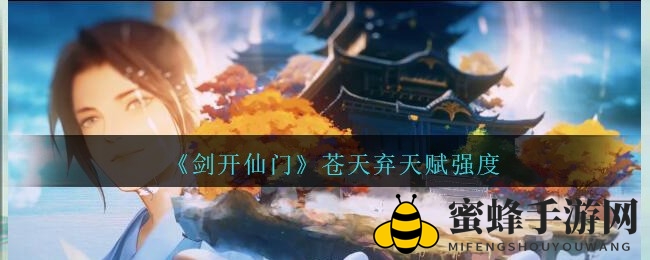 《剑开仙门》手游揭秘：苍天弃天赋深度解析，逆天魔仙实力大揭秘
