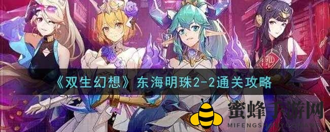 《双生幻想》东海明珠2-2攻略揭秘：轻松通关秘籍大公开