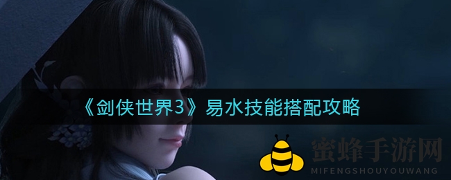 《剑侠世界3》易水门派技能搭配攻略：解锁副本战场绝技，提升战斗实力
