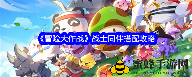 《冒险大作战》战士精英搭配攻略，助你征战沙场如虎添翼