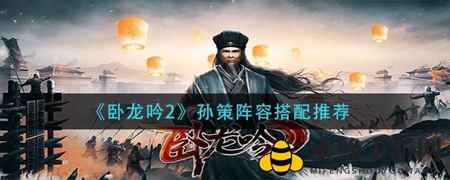 《卧龙吟2》孙策阵容秘籍：三式搭配，战力飙升，轻松制胜