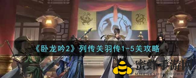 《卧龙吟2》关羽传奇之旅：解锁传世秘籍，轻松闯关攻略全解