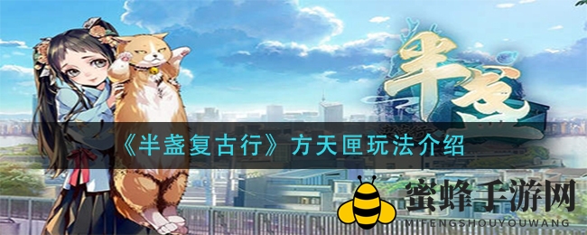 《半盏复古行》方天匣神秘攻略大揭秘：解锁宝物奥秘，探寻器灵升级之道