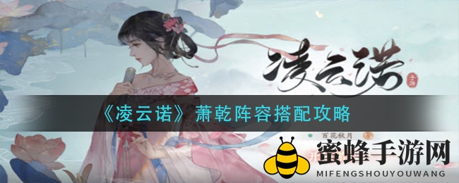 《凌云诺》萧乾阵容搭配攻略揭晓：新手玩家必备高效阵容技巧