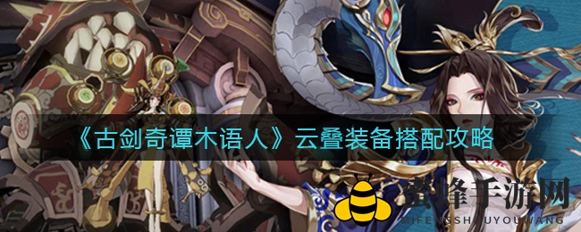 《古剑奇谭木语人》云叠装备搭配秘籍