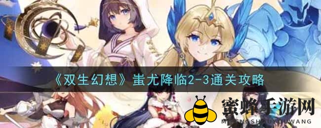 《双生幻想》蚩尤降临2-3通关秘籍大揭秘，掌握胜利之道！