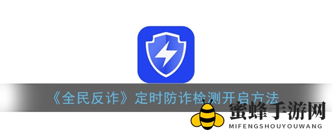 全民反诈APP教程：一键激活定时防诈检测，守护手机安全无忧