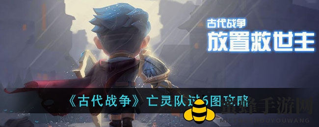 《古代战争》通关攻略：揭秘亡灵队6图通关秘籍，轻松挑战高难度关卡