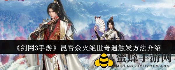 《剑网3手游》昆吾余火奇遇攻略：揭秘神秘触发路径与精彩剧情