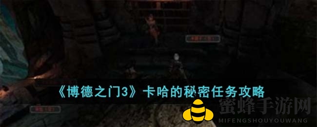 《博德之门3》卡哈神秘任务攻略：探险爱好者必看攻略手册