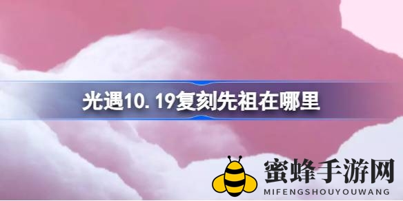 《光遇》梦幻复刻：霞谷圆梦，舞者先祖神秘坐标大揭秘