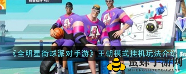 《全明星街球派对》王朝挂机秘籍：解锁球场挂机新境界